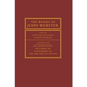 Works of John Webster: Volume 4, Sir Thomas Wyatt, Westward Ho, Northward Ho, The Fair Maid of the Inn, Paperback - *** imagine