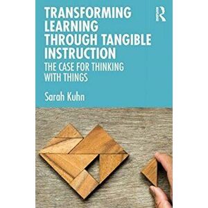 Transforming Learning Through Tangible Instruction. The Case for Thinking With Things, Paperback - Sarah Kuhn imagine