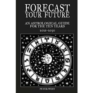 Forecast Your Future. An astrological guide for the ten years 2021 to 2031, Paperback - Peter West imagine