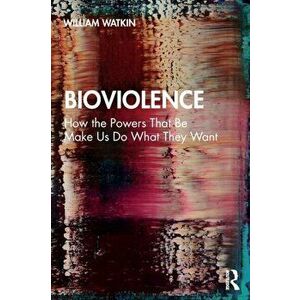 Bioviolence. How the Powers That Be Make Us Do What They Want, Paperback - William Watkin imagine