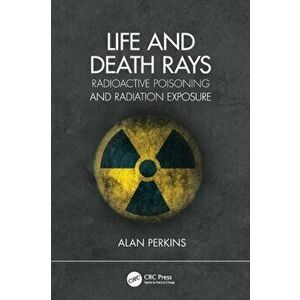 Life and Death Rays. Radioactive Poisoning and Radiation Exposure, Paperback - Alan Perkins imagine
