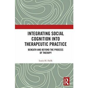 Integrating Social Cognition into Therapeutic Practice. Beneath and Beyond the Process of Therapy, Paperback - Louis H. Falik imagine