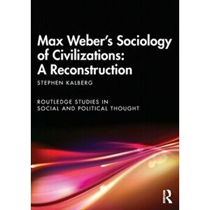 Max Weber's Sociology of Civilizations: A Reconstruction, Paperback - Stephen Kalberg imagine