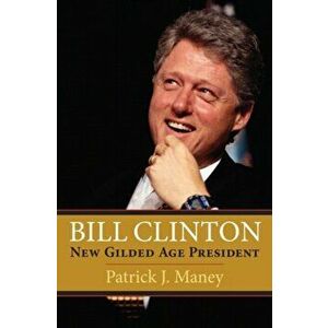 Bill Clinton. New Gilded Age President, Paperback - Patrick J. Maney imagine
