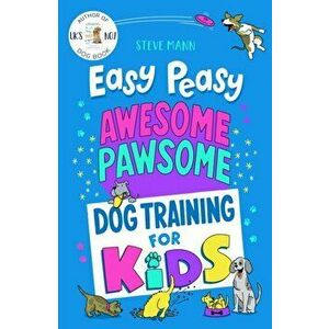 Easy Peasy Awesome Pawsome. Dog Training for Kids, Paperback - Steve Mann imagine