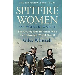 Spitfire Women of World War II, Paperback - Giles Whittell imagine