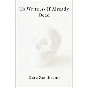 To Write as if Already Dead, Paperback - Kate Zambreno imagine