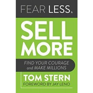 Fear Less, Sell More. Find Your Courage and Make Millions, Paperback - Tom Stern imagine