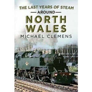 Last Years of Steam Around North Wales. From the Photographic Archive of Ellis James-Robertson, Paperback - Michael Clemens imagine
