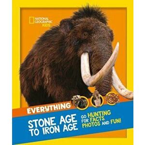 Everything: Stone Age to Iron Age. Go Hunting for Facts, Photos and Fun!, Paperback - National Geographic Kids imagine