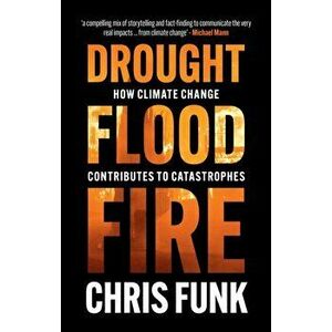 Drought, Flood, Fire. How Climate Change Contributes to Catastrophes, Hardback - Chris C. Funk imagine