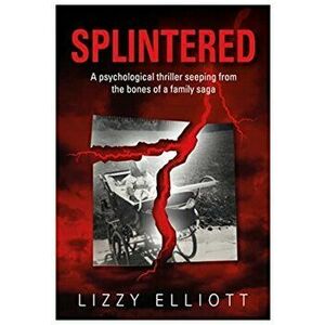 SPLINTERED. A psychological thriller seeping from the bones of a family saga, Paperback - Lizzy Elliott imagine