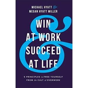 Win at Work and Succeed at Life. 5 Principles to Free Yourself from the Cult of Overwork, Paperback - Megan Hyatt Miller imagine