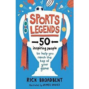 Sports Legends: 50 Inspiring People to Help You Reach the Top of Your Game, Paperback - Rick Broadbent imagine
