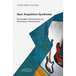 Gear Acquisition Syndrome. Consumption of Instruments and Technology in Popular Music, Paperback - Jonas Menze imagine