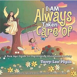 I Am Always Taken Care Of. A New Age Guide for Overcoming Childhood Anxiety, Paperback - Terry-Lee Pepin imagine