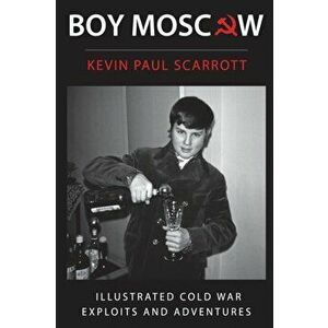 Boy Moscow Cold War Exploits and Adventures, Paperback - Kevin Paul Scarrott imagine