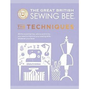 Great British Sewing Bee: The Techniques, Hardback - The Great British Sewing Bee imagine