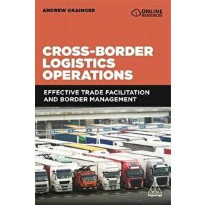 Cross-Border Logistics Operations. Effective Trade Facilitation and Border Management, Paperback - Andrew Grainger imagine