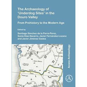 Archaeology of 'Underdog Sites' in the Douro Valley. From Prehistory to the Modern Age, Paperback - *** imagine