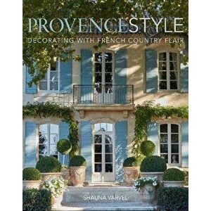 Provence Style: Decorating with French Country Flair, Hardcover - Shauna Varvel imagine