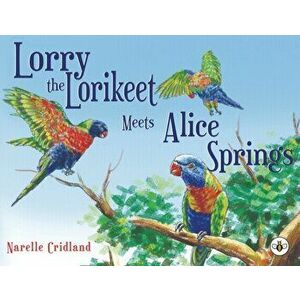 Lorry the Lorikeet Meets Alice Springs, Paperback - Narelle Cridland imagine
