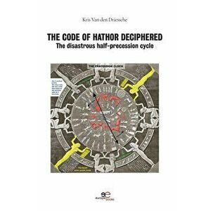 CODE OF HATHOR DECIPHERED. The disastrous half-precession cycle, Paperback - Kris Van Den Driessche imagine