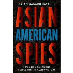 Asian American Spies: How Asian Americans Helped Win the Allied Victory, Hardcover - Brian Masaru Hayashi imagine