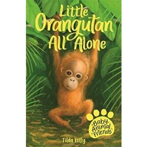Baby Animal Friends: Little Orangutan All Alone. Book 3, Paperback - Tilda Kelly imagine