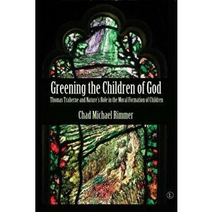 Greening the Children of God PB. Thomas Traherne and Nature's Role in the Moral Formation of Children, Paperback - Chad Michael Rimmer imagine