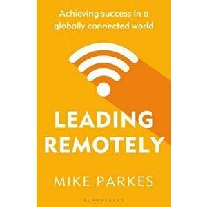 Leading Remotely. Achieving Success in a Globally Connected World, Paperback - Mike Parkes imagine