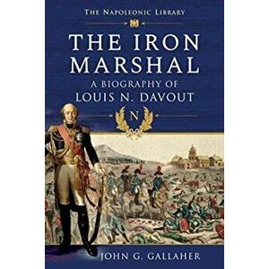 Iron Marshal. A Biography of Louis N. Davout, Paperback - John G Gallaher imagine