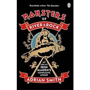 Monsters of River and Rock. My Life as Iron Maiden's Compulsive Angler, Paperback - Adrian Smith imagine
