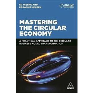 Mastering the Circular Economy: A Practical Approach to the Circular Business Model Transformation, Paperback - Ed Weenk imagine