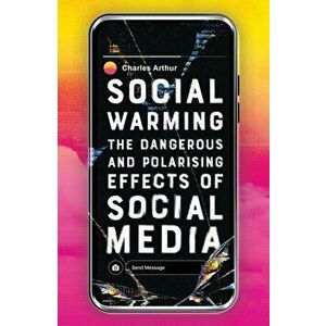 Social Warming. The Dangerous and Polarising Effects of Social Media, Hardback - Charles Arthur imagine