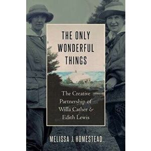 The Only Wonderful Things: The Creative Partnership of Willa Cather & Edith Lewis, Hardcover - Melissa J. Homestead imagine