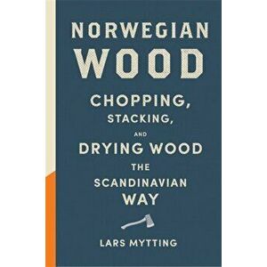 Norwegian Wood. The pocket guide to chopping, stacking and drying wood the Scandinavian way, Hardback - Lars Mytting imagine