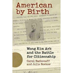 American by Birth. Wong Kim Ark and the Battle for Citizenship, Hardback - Julie Novkov imagine