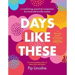 Days Like These. A comforting, practical companion for tired and terrific mums, Hardback - Pip Lincolne imagine