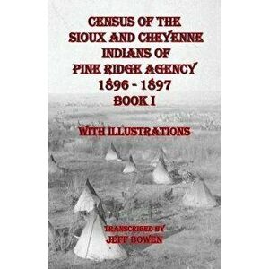 Census of the Sioux and Cheyenne Indians of Pine Ridge Agency 1896 - 1897 Book I, Paperback - Jeff Bowen imagine