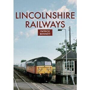 Lincolnshire Railways, Paperback - Patrick Bennett imagine