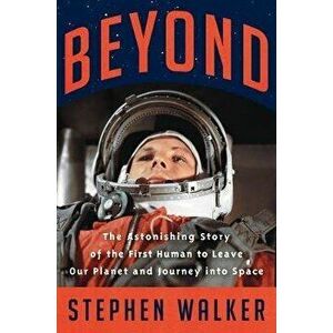 Beyond: The Astonishing Story of the First Human to Leave Our Planet and Journey Into Space, Hardcover - Stephen Walker imagine