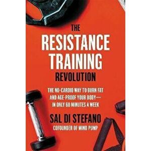The Resistance Training Revolution: The No-Cardio Way to Burn Fat and Age-Proof Your Body--In Only 60 Minutes a Week - Sal Di Stefano imagine