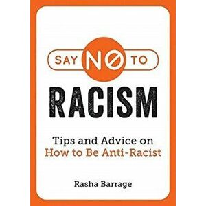 Say No to Racism. Tips and Advice on How to Be Anti-Racist, Paperback - Rasha Barrage imagine