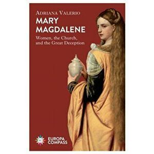 Mary Magdalene. Women, the Church, and the Great Deception, Paperback - Adriana Valerio imagine