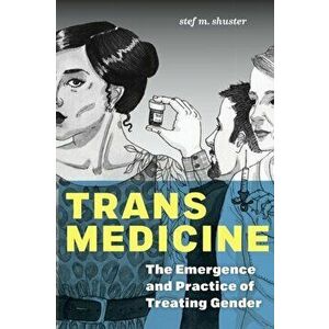 Trans Medicine. The Emergence and Practice of Treating Gender, Paperback - Stef M. Shuster imagine