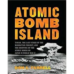 Atomic Bomb Island: Tinian, the Last Stage of the Manhattan Project, and the Dropping of the Atomic Bombs on Japan in World War II - Don A. Farrell imagine