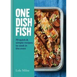 One Dish Fish. Quick and Simple Recipes to Cook in the Oven, Hardback - Lola Milne imagine