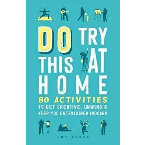 Do Try This at Home. 80 Activities to Get Creative, Unwind and Keep You Entertained Indoors, Paperback - Amy Birch imagine