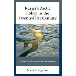 Russia's Arctic Policy in the Twenty-First Century. National and International Dimensions, Paperback - Maria L. Lagutina imagine